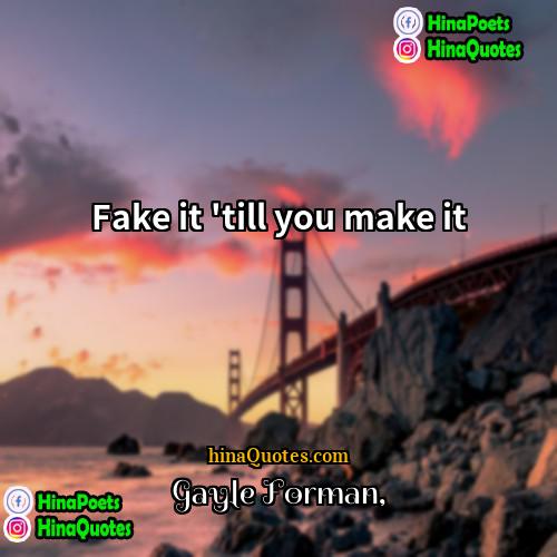 Gayle Forman Quotes | Fake it 'till you make it.
 